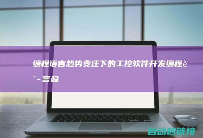 编程语言趋势变迁下的工控软件开发 (编程语言趋势分析)